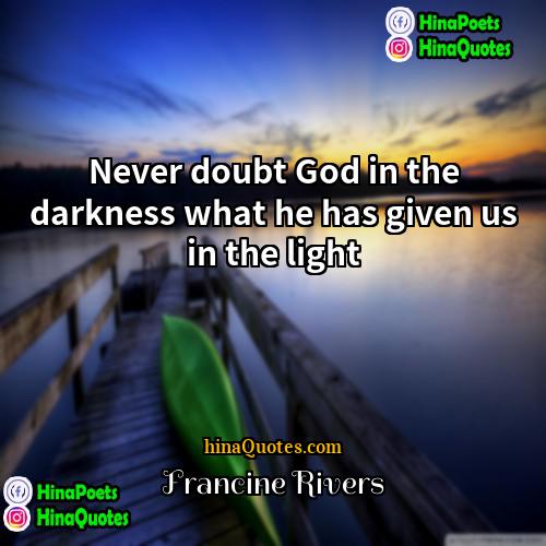 Francine Rivers Quotes | Never doubt God in the darkness what